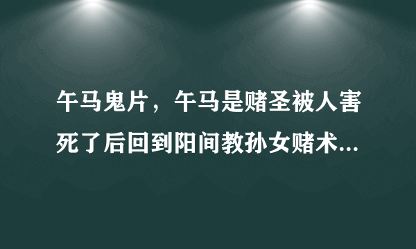 午马鬼片，午马是赌圣被人害死了后回到阳间教孙女赌术报仇请问这是什么电影。