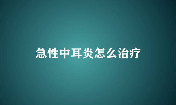 急性中耳炎怎么治疗