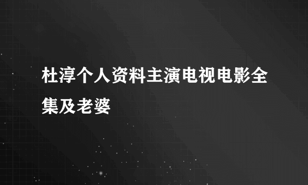 杜淳个人资料主演电视电影全集及老婆