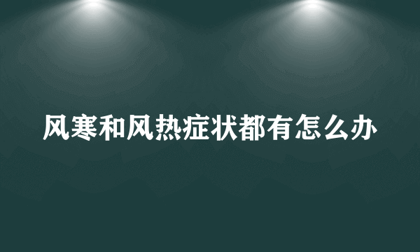 风寒和风热症状都有怎么办