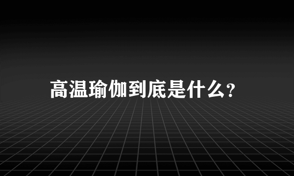 高温瑜伽到底是什么？