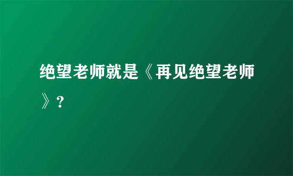 绝望老师就是《再见绝望老师》？