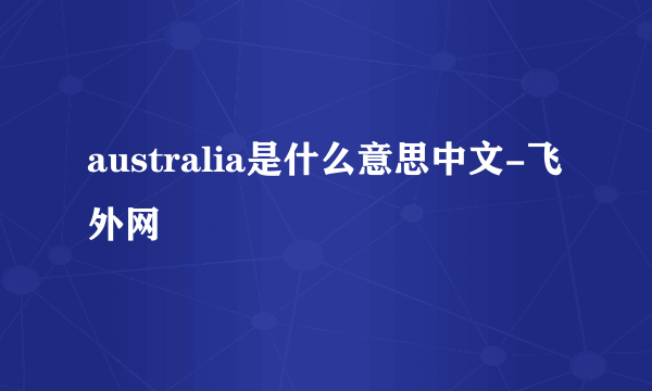 australia是什么意思中文-飞外网