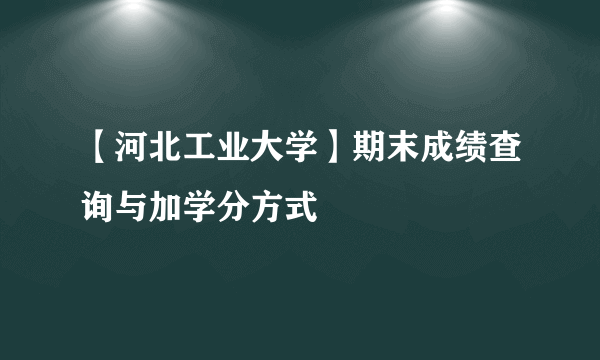 【河北工业大学】期末成绩查询与加学分方式