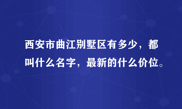 西安市曲江别墅区有多少，都叫什么名字，最新的什么价位。