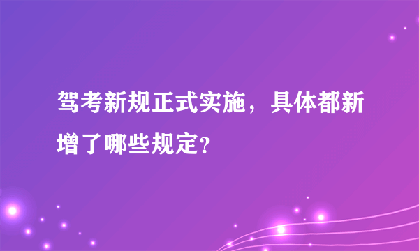 驾考新规正式实施，具体都新增了哪些规定？