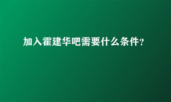 加入霍建华吧需要什么条件？