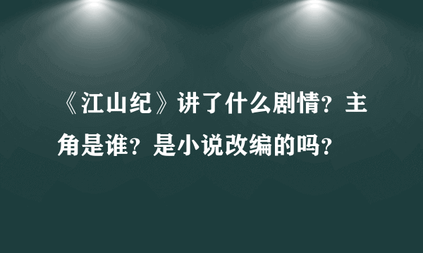 《江山纪》讲了什么剧情？主角是谁？是小说改编的吗？