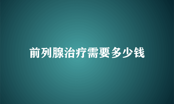 前列腺治疗需要多少钱