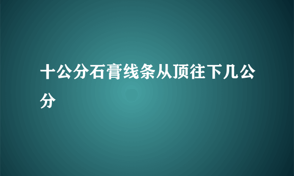 十公分石膏线条从顶往下几公分