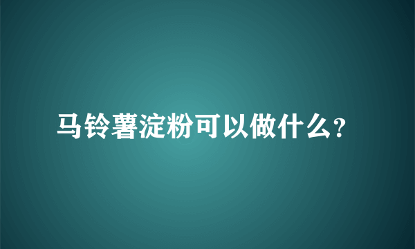 马铃薯淀粉可以做什么？