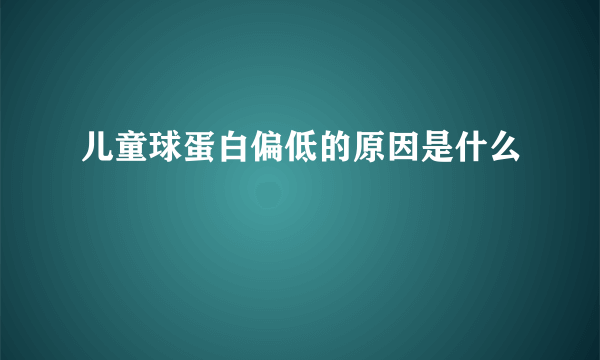 儿童球蛋白偏低的原因是什么