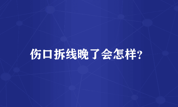 伤口拆线晚了会怎样？