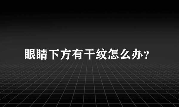 眼睛下方有干纹怎么办？