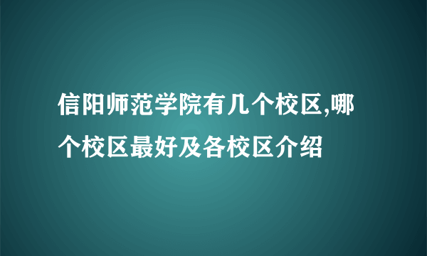 信阳师范学院有几个校区,哪个校区最好及各校区介绍