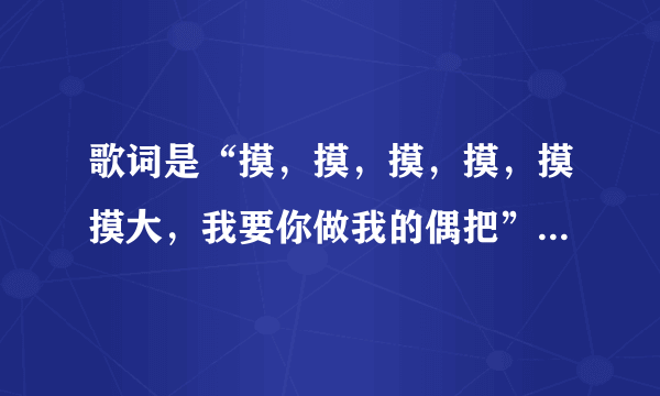 歌词是“摸，摸，摸，摸，摸摸大，我要你做我的偶把”是什么歌？