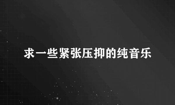 求一些紧张压抑的纯音乐