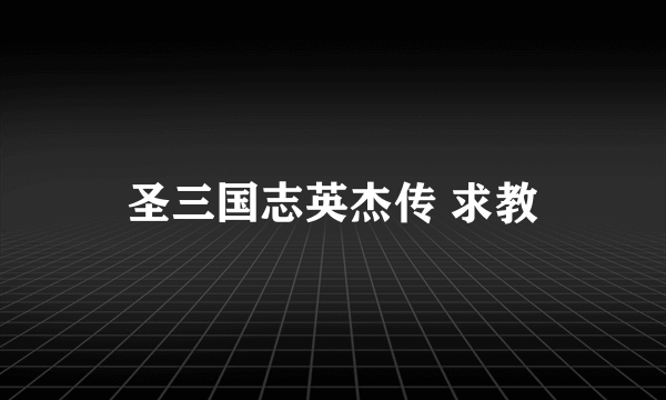 圣三国志英杰传 求教