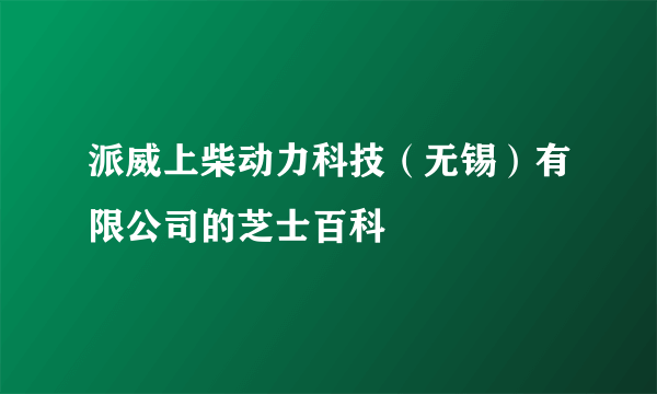 派威上柴动力科技（无锡）有限公司的芝士百科