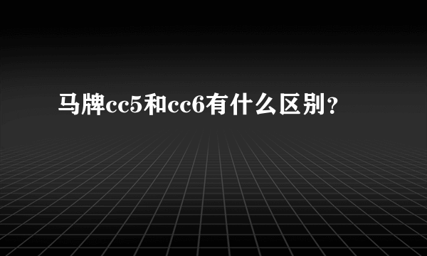 马牌cc5和cc6有什么区别？