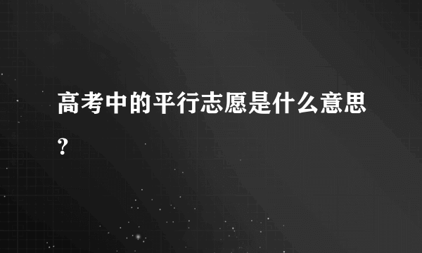 高考中的平行志愿是什么意思？