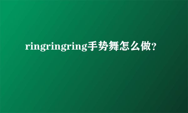 ringringring手势舞怎么做？