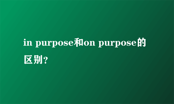 in purpose和on purpose的区别？