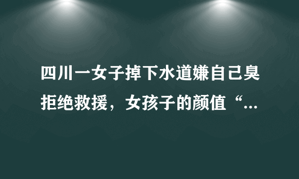 四川一女子掉下水道嫌自己臭拒绝救援，女孩子的颜值“包袱”有多重？