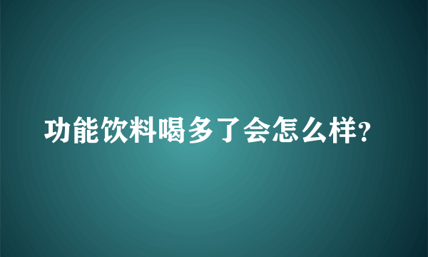 功能饮料喝多了会怎么样？