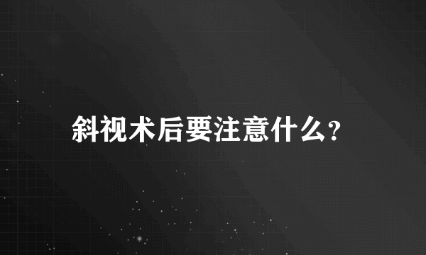 斜视术后要注意什么？