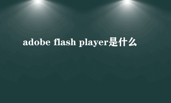 adobe flash player是什么