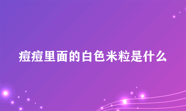 痘痘里面的白色米粒是什么