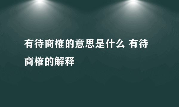 有待商榷的意思是什么 有待商榷的解释