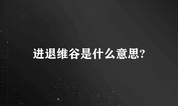 进退维谷是什么意思?