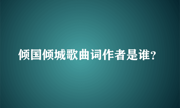 倾国倾城歌曲词作者是谁？