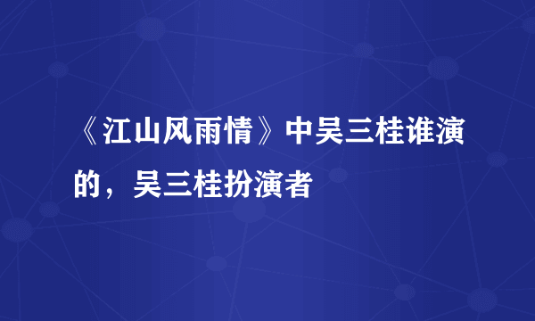 《江山风雨情》中吴三桂谁演的，吴三桂扮演者