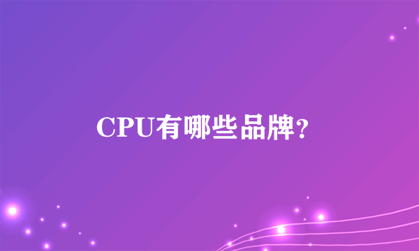 CPU有哪些品牌？