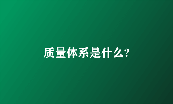 质量体系是什么?