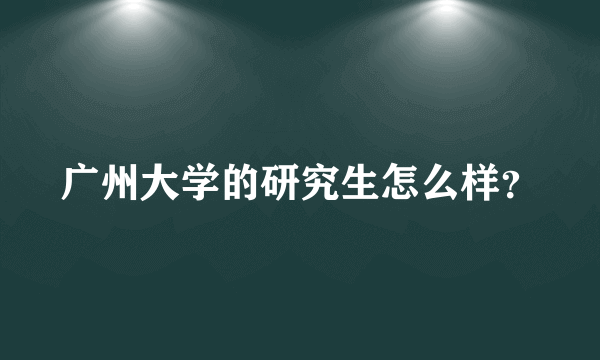 广州大学的研究生怎么样？