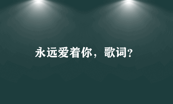 永远爱着你，歌词？