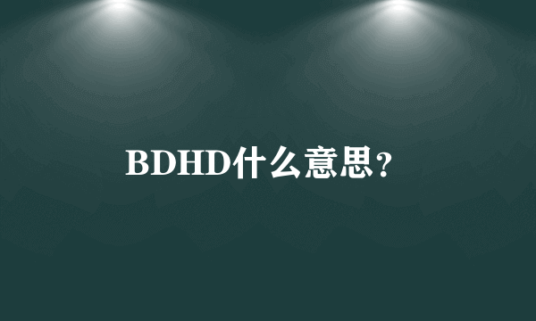 BDHD什么意思？