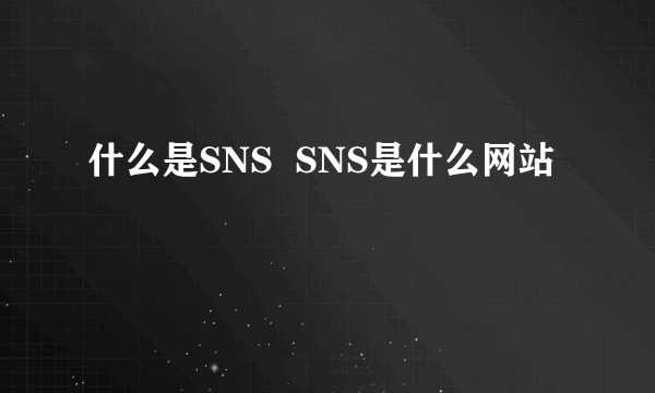 什么是SNS  SNS是什么网站