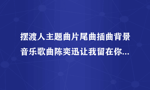 摆渡人主题曲片尾曲插曲背景音乐歌曲陈奕迅让我留在你身边歌词