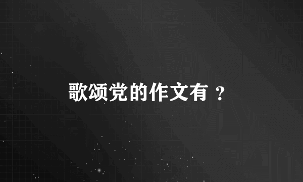 歌颂党的作文有 ？