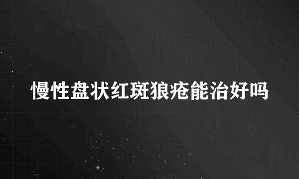 慢性盘状红斑狼疮能治好吗