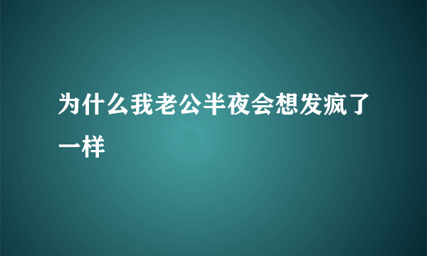 为什么我老公半夜会想发疯了一样