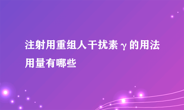 注射用重组人干扰素γ的用法用量有哪些