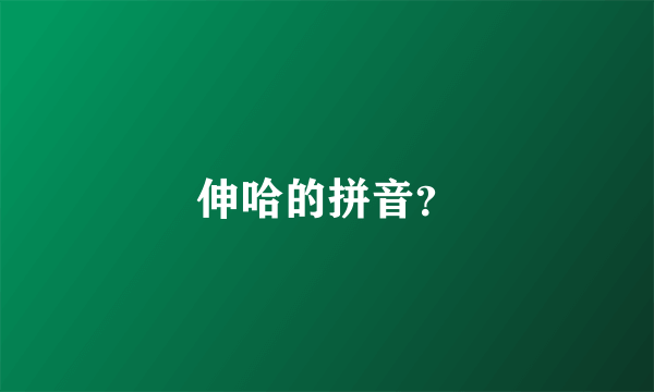 伸哈的拼音？