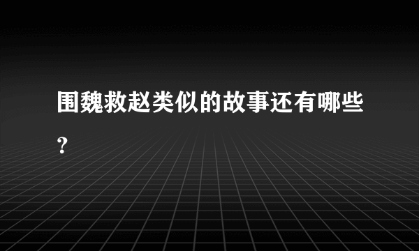 围魏救赵类似的故事还有哪些？