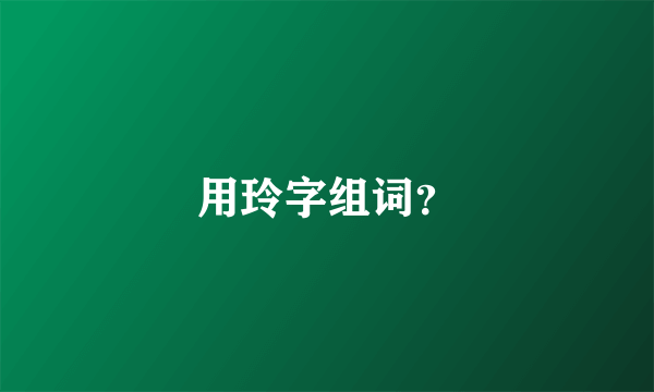 用玲字组词？